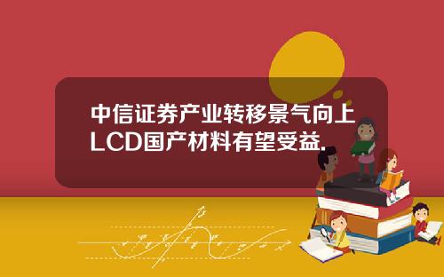 中信证券产业转移景气向上LCD国产材料有望受益.