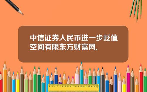 中信证券人民币进一步贬值空间有限东方财富网.