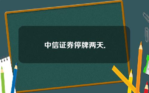 中信证券停牌两天.
