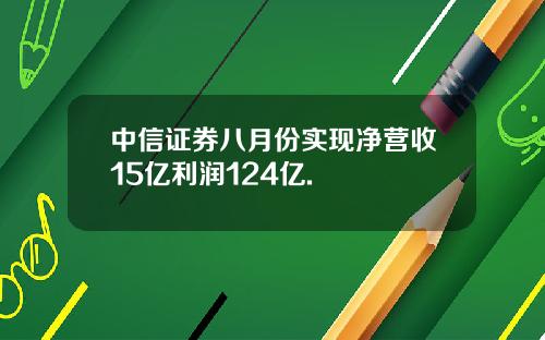 中信证券八月份实现净营收15亿利润124亿.