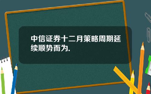 中信证券十二月策略周期延续顺势而为.