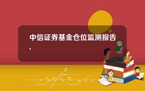 中信证券基金仓位监测报告.