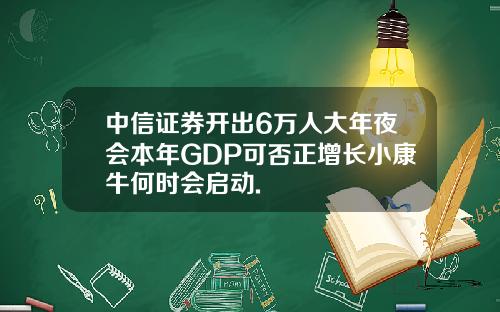 中信证券开出6万人大年夜会本年GDP可否正增长小康牛何时会启动.