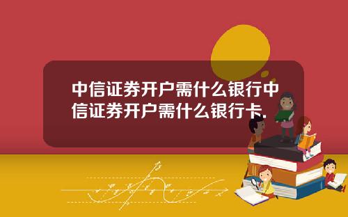 中信证券开户需什么银行中信证券开户需什么银行卡.