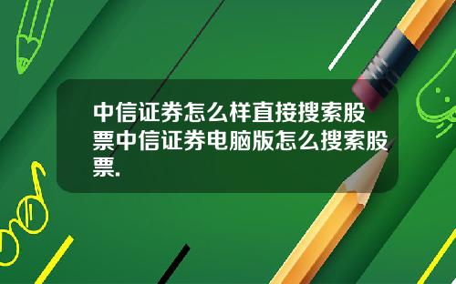 中信证券怎么样直接搜索股票中信证券电脑版怎么搜索股票.