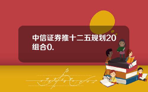 中信证券推十二五规划20组合0.