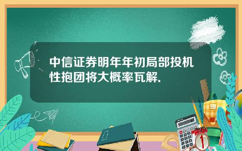 中信证券明年年初局部投机性抱团将大概率瓦解.