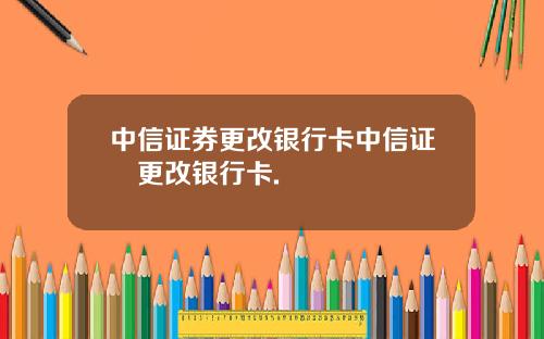 中信证券更改银行卡中信证劵更改银行卡.