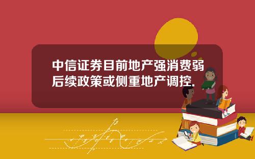中信证券目前地产强消费弱后续政策或侧重地产调控.