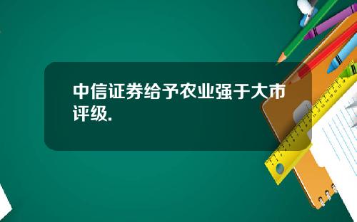中信证券给予农业强于大市评级.
