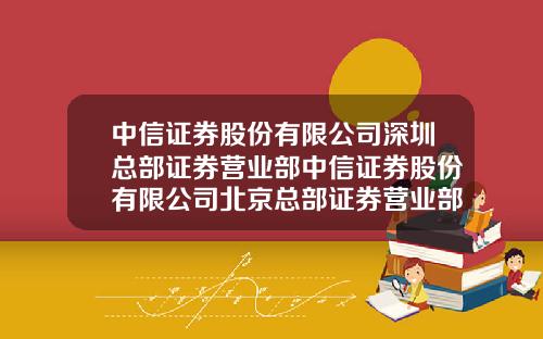 中信证券股份有限公司深圳总部证券营业部中信证券股份有限公司北京总部证券营业部