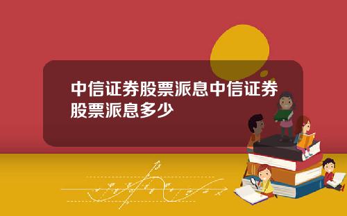 中信证券股票派息中信证券股票派息多少