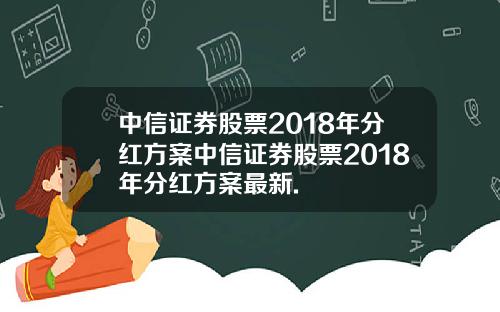 中信证券股票2018年分红方案中信证券股票2018年分红方案最新.