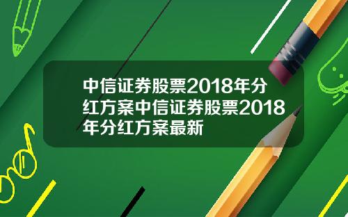 中信证券股票2018年分红方案中信证券股票2018年分红方案最新