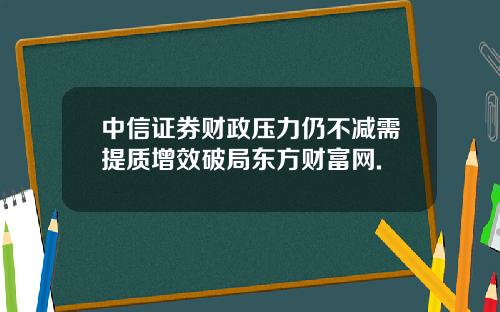 中信证券财政压力仍不减需提质增效破局东方财富网.