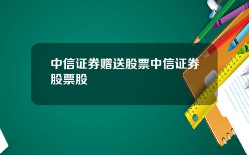 中信证券赠送股票中信证券股票股