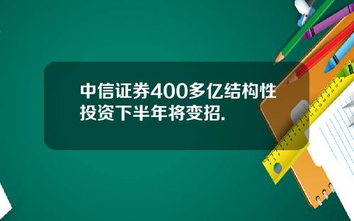 中信证券400多亿结构性投资下半年将变招.