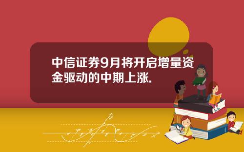 中信证券9月将开启增量资金驱动的中期上涨.