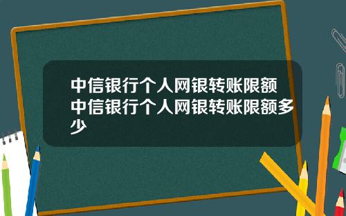 中信银行个人网银转账限额中信银行个人网银转账限额多少
