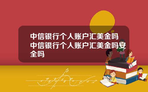 中信银行个人账户汇美金吗中信银行个人账户汇美金吗安全吗