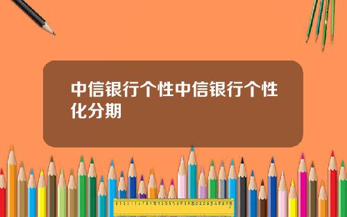 中信银行个性中信银行个性化分期