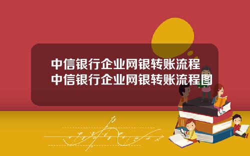中信银行企业网银转账流程中信银行企业网银转账流程图