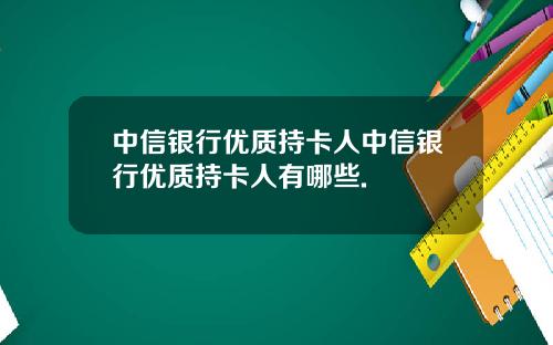 中信银行优质持卡人中信银行优质持卡人有哪些.