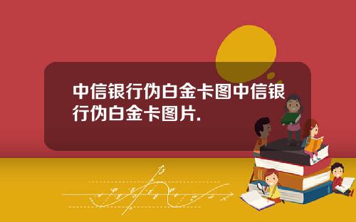 中信银行伪白金卡图中信银行伪白金卡图片.