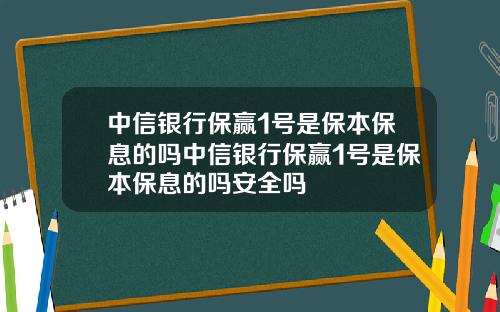 中信银行保赢1号是保本保息的吗中信银行保赢1号是保本保息的吗安全吗