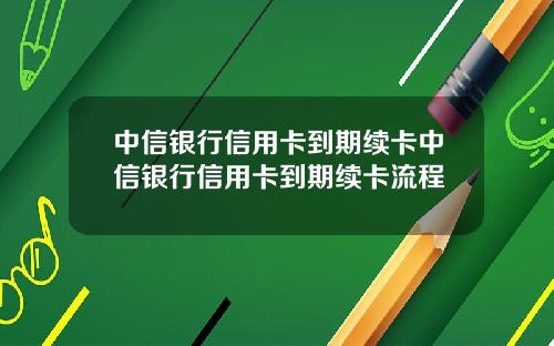 中信银行信用卡到期续卡中信银行信用卡到期续卡流程