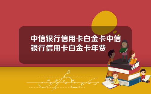 中信银行信用卡白金卡中信银行信用卡白金卡年费
