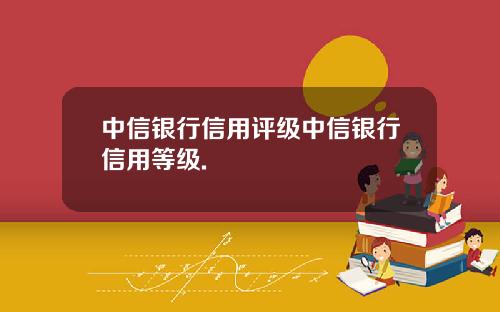 中信银行信用评级中信银行信用等级.