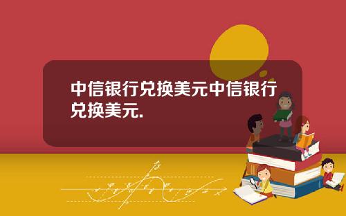 中信银行兑换美元中信银行兑换美元.