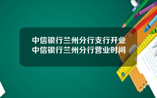 中信银行兰州分行支行开业中信银行兰州分行营业时间