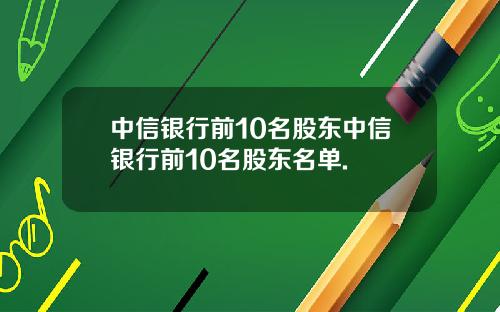 中信银行前10名股东中信银行前10名股东名单.
