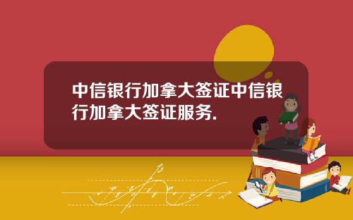 中信银行加拿大签证中信银行加拿大签证服务.