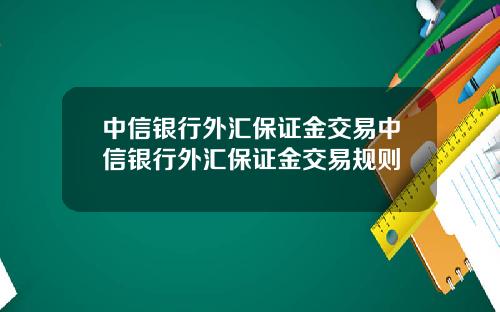 中信银行外汇保证金交易中信银行外汇保证金交易规则