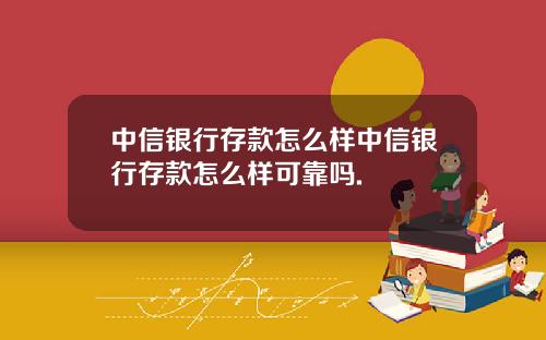 中信银行存款怎么样中信银行存款怎么样可靠吗.