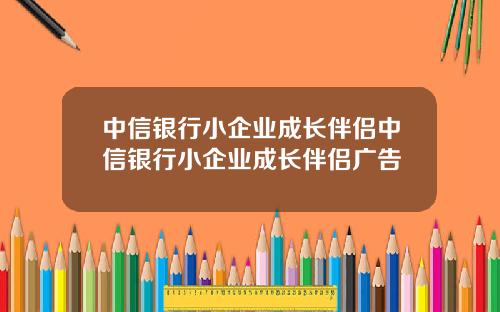 中信银行小企业成长伴侣中信银行小企业成长伴侣广告