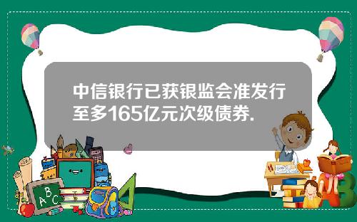 中信银行已获银监会准发行至多165亿元次级债券.