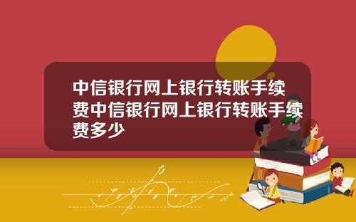 中信银行网上银行转账手续费中信银行网上银行转账手续费多少