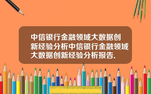 中信银行金融领域大数据创新经验分析中信银行金融领域大数据创新经验分析报告.