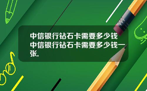 中信银行钻石卡需要多少钱中信银行钻石卡需要多少钱一张.