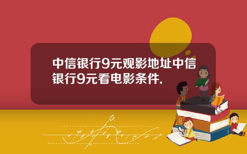 中信银行9元观影地址中信银行9元看电影条件.