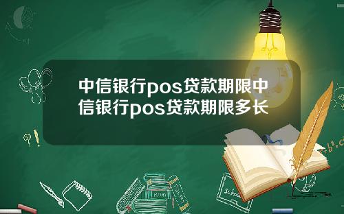 中信银行pos贷款期限中信银行pos贷款期限多长