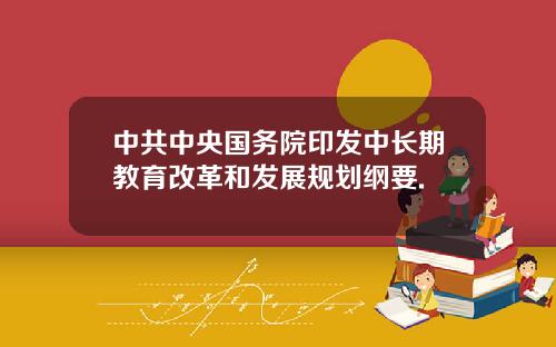中共中央国务院印发中长期教育改革和发展规划纲要.