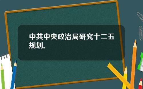 中共中央政治局研究十二五规划.