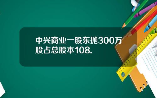 中兴商业一股东抛300万股占总股本108.
