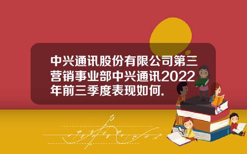 中兴通讯股份有限公司第三营销事业部中兴通讯2022年前三季度表现如何.