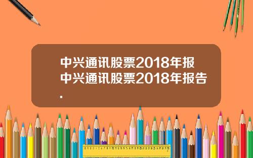 中兴通讯股票2018年报中兴通讯股票2018年报告.